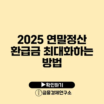 2025 연말정산 환급금 최대화하는 방법