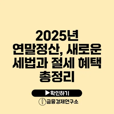 2025년 연말정산, 새로운 세법과 절세 혜택 총정리