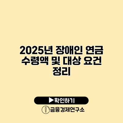 2025년 장애인 연금 수령액 및 대상 요건 정리