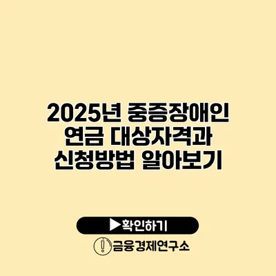 2025년 중증장애인 연금 대상자격과 신청방법 알아보기