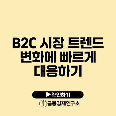 B2C 시장 트렌드 변화에 빠르게 대응하기