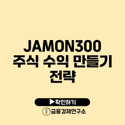 JAMON300 주식 수익 만들기 전략