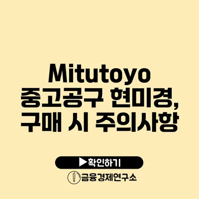 Mitutoyo 중고공구 현미경, 구매 시 주의사항