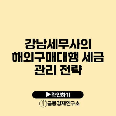 강남세무사의 해외구매대행 세금 관리 전략