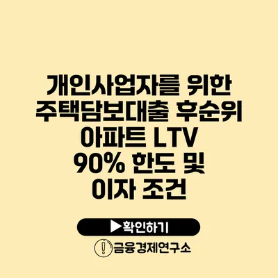 개인사업자를 위한 주택담보대출 후순위 아파트 LTV 90% 한도 및 이자 조건