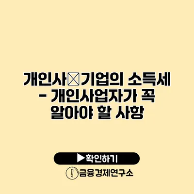 개인사�기업의 소득세 - 개인사업자가 꼭 알아야 할 사항