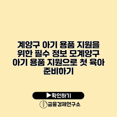 계양구 아기 용품 지원을 위한 필수 정보 모계양구 아기 용품 지원으로 첫 육아 준비하기