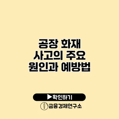 공장 화재 사고의 주요 원인과 예방법