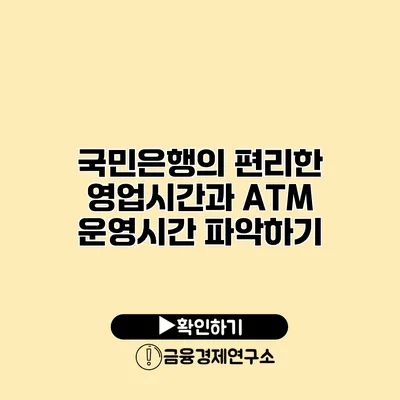 국민은행의 편리한 영업시간과 ATM 운영시간 파악하기