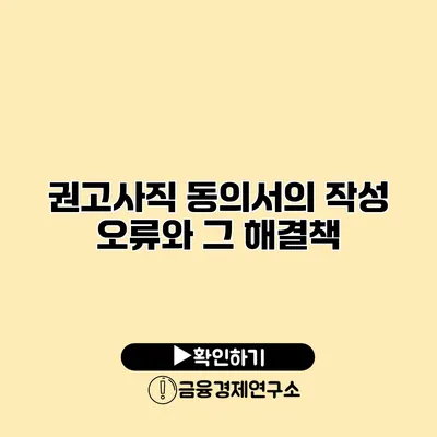 권고사직 동의서의 작성 오류와 그 해결책