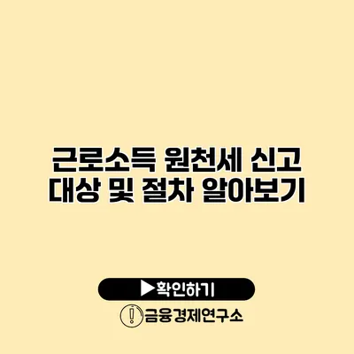 근로소득 원천세 신고 대상 및 절차 알아보기