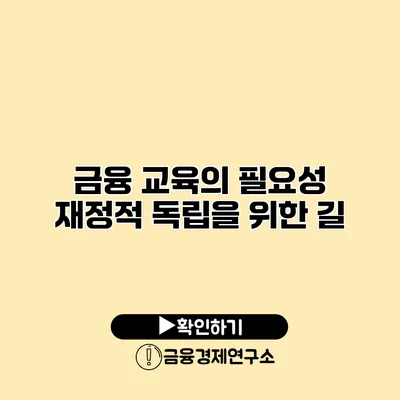 금융 교육의 필요성 재정적 독립을 위한 길