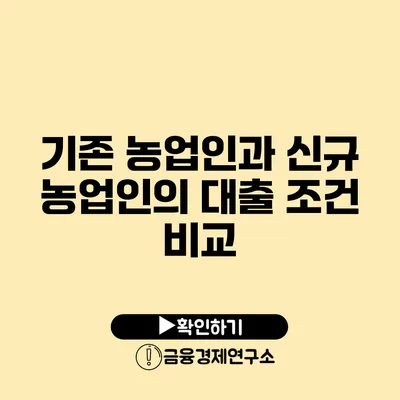 기존 농업인과 신규 농업인의 대출 조건 비교