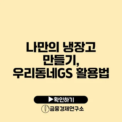 나만의 냉장고 만들기, 우리동네GS 활용법