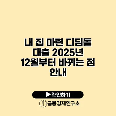 내 집 마련 디딤돌 대출 2025년 12월부터 바뀌는 점 안내