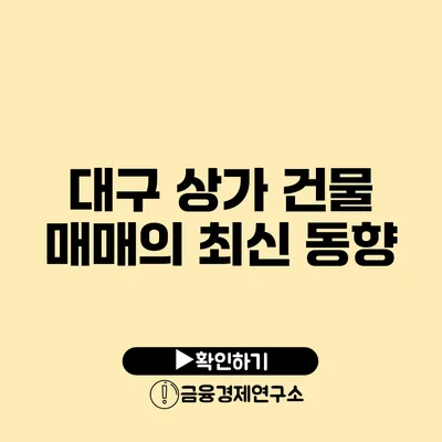 대구 상가 건물 매매의 최신 동향