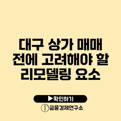 대구 상가 매매 전에 고려해야 할 리모델링 요소