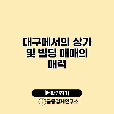 대구에서의 상가 및 빌딩 매매의 매력