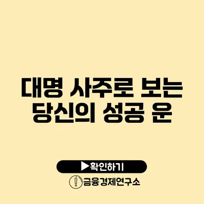 대명 사주로 보는 당신의 성공 운