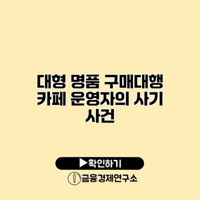 대형 명품 구매대행 카페 운영자의 사기 사건