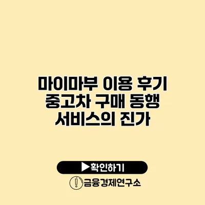 마이마부 이용 후기 중고차 구매 동행 서비스의 진가