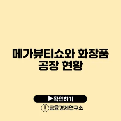 메가뷰티쇼와 화장품 공장 현황