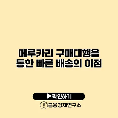 메루카리 구매대행을 통한 빠른 배송의 이점