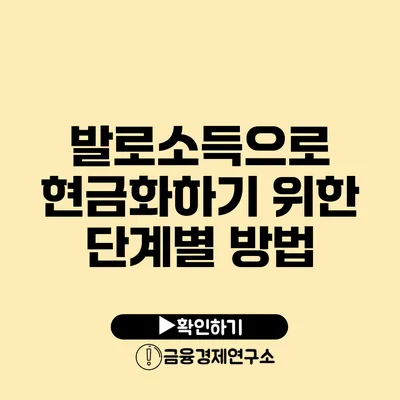 발로소득으로 현금화하기 위한 단계별 방법