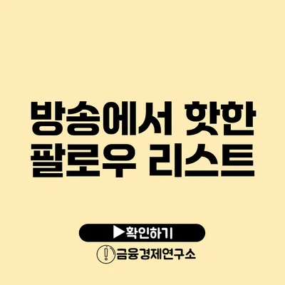 방송에서 핫한 팔로우 리스트