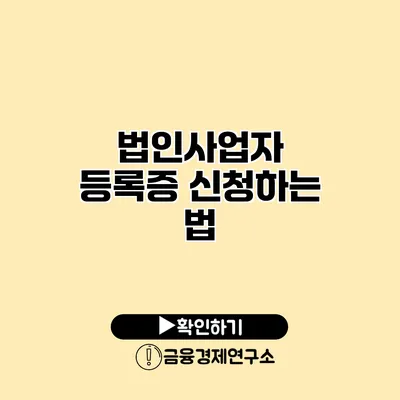 법인사업자 등록증 신청하는 법