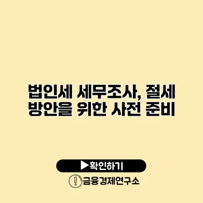 법인세 세무조사, 절세 방안을 위한 사전 준비