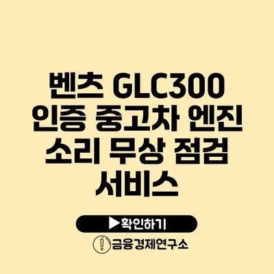 벤츠 GLC300 인증 중고차 엔진 소리 무상 점검 서비스