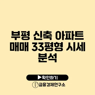 부평 신축 아파트 매매 33평형 시세 분석