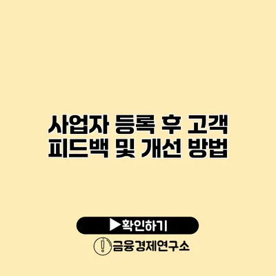 사업자 등록 후 고객 피드백 및 개선 방법