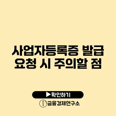 사업자등록증 발급 요청 시 주의할 점