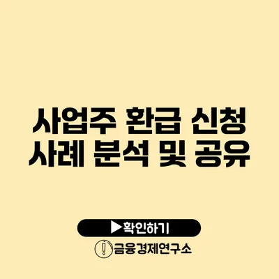 사업주 환급 신청 사례 분석 및 공유