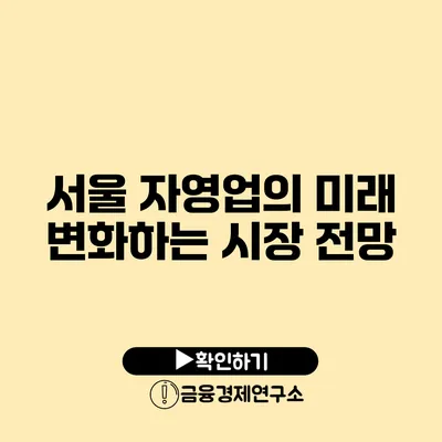 서울 자영업의 미래 변화하는 시장 전망