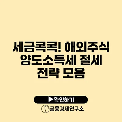 세금콕콕! 해외주식 양도소득세 절세 전략 모음