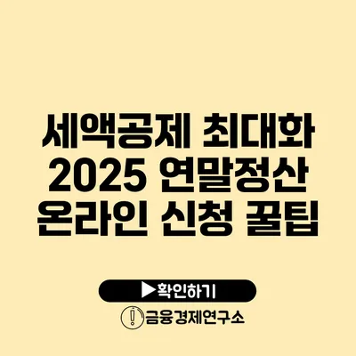 세액공제 최대화 2025 연말정산 온라인 신청 꿀팁