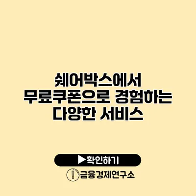 쉐어박스에서 무료쿠폰으로 경험하는 다양한 서비스