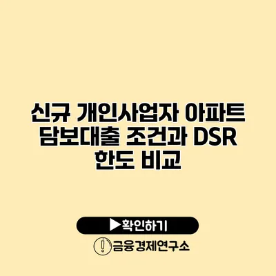 신규 개인사업자 아파트 담보대출 조건과 DSR 한도 비교