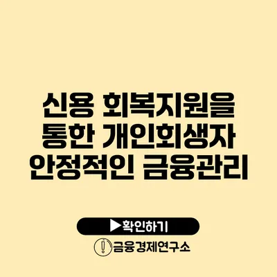 신용 회복지원을 통한 개인회생자 안정적인 금융관리