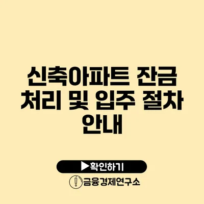 신축아파트 잔금 처리 및 입주 절차 안내