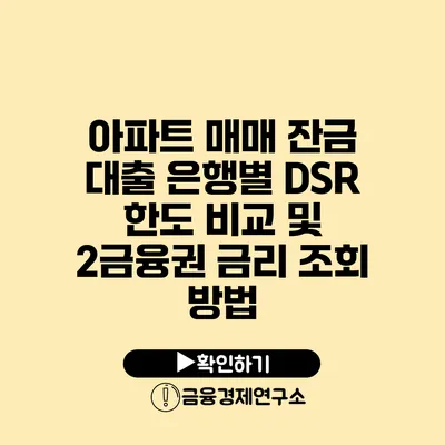 아파트 매매 잔금 대출 은행별 DSR 한도 비교 및 2금융권 금리 조회 방법