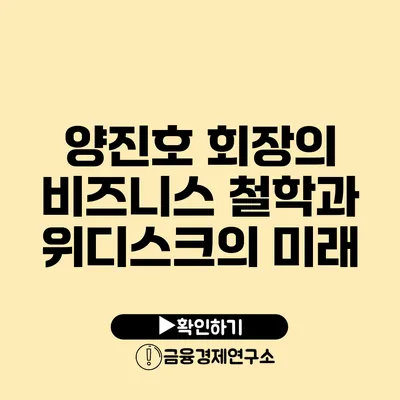 양진호 회장의 비즈니스 철학과 위디스크의 미래