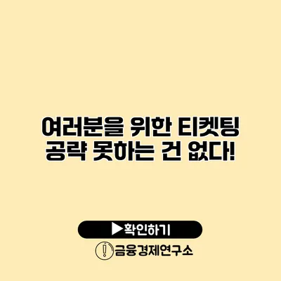 여러분을 위한 티켓팅 공략 못하는 건 없다!