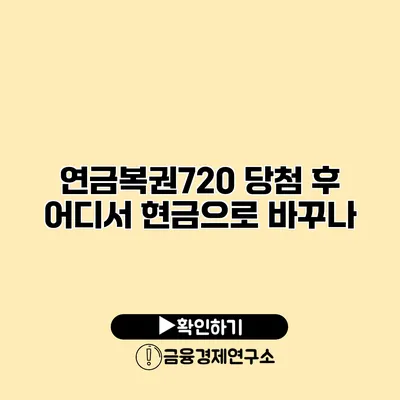 연금복권720 당첨 후 어디서 현금으로 바꾸나?