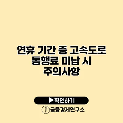 연휴 기간 중 고속도로 통행료 미납 시 주의사항