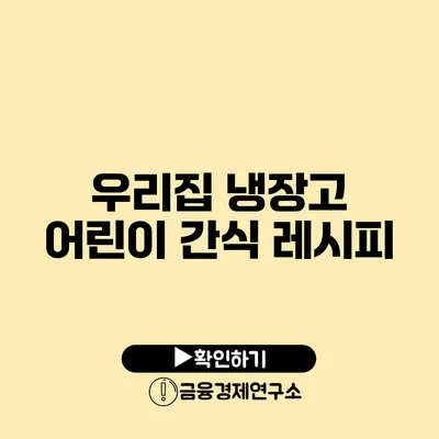 우리집 냉장고 어린이 간식 레시피