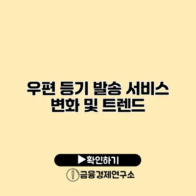 우편 등기 발송 서비스 변화 및 트렌드